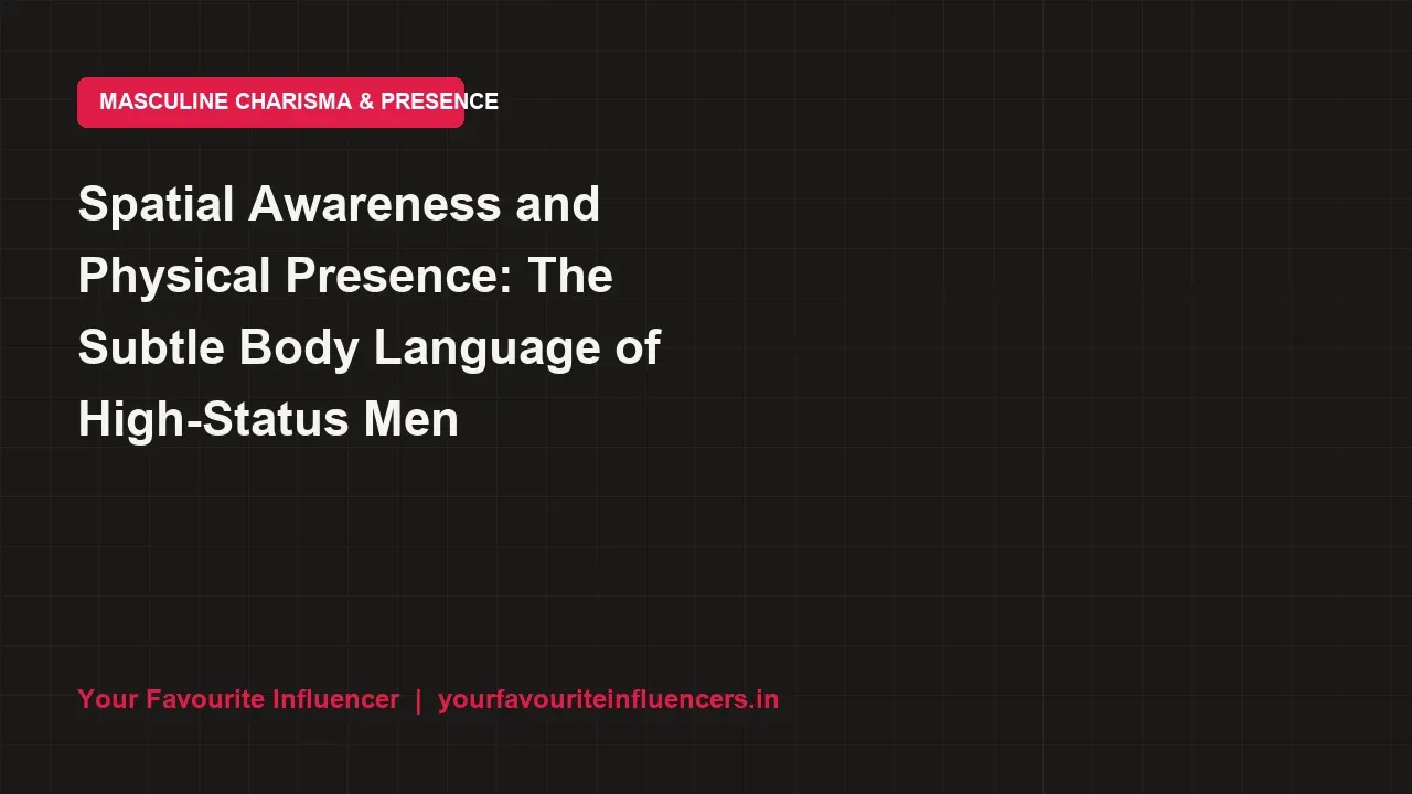 Spatial Awareness and Physical Presence: The Subtle Body Language of High-Status Men